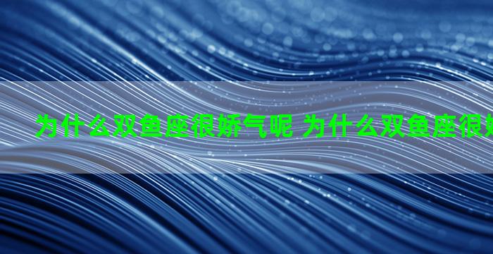 为什么双鱼座很娇气呢 为什么双鱼座很娇气呢男生